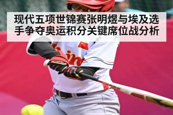 现代五项世锦赛张明煜与埃及选手争夺奥运积分关键席位战分析
