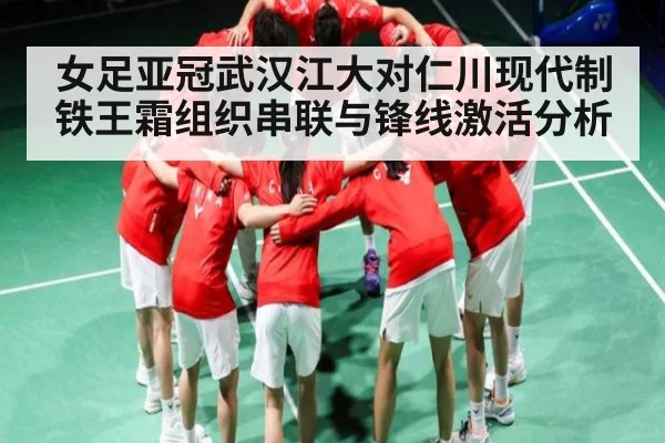 女足亚冠武汉江大对仁川现代制铁王霜组织串联与锋线激活分析