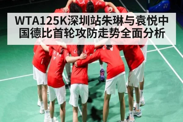 WTA125K深圳站朱琳与袁悦中国德比首轮攻防走势全面分析